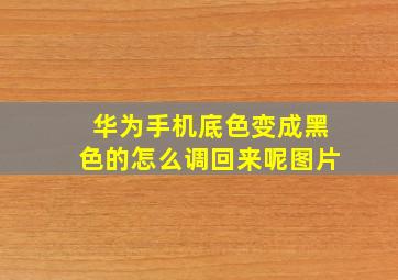 华为手机底色变成黑色的怎么调回来呢图片