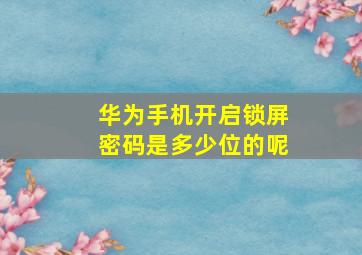 华为手机开启锁屏密码是多少位的呢