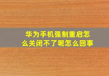 华为手机强制重启怎么关闭不了呢怎么回事