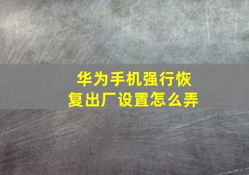 华为手机强行恢复出厂设置怎么弄