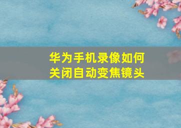 华为手机录像如何关闭自动变焦镜头