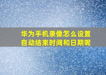 华为手机录像怎么设置自动结束时间和日期呢