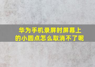 华为手机录屏时屏幕上的小圆点怎么取消不了呢