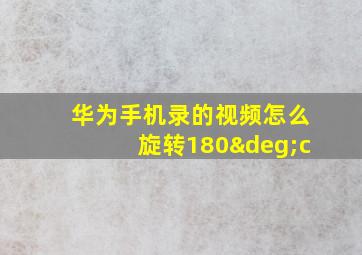 华为手机录的视频怎么旋转180°c