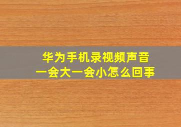 华为手机录视频声音一会大一会小怎么回事