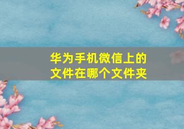 华为手机微信上的文件在哪个文件夹