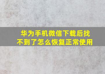 华为手机微信下载后找不到了怎么恢复正常使用