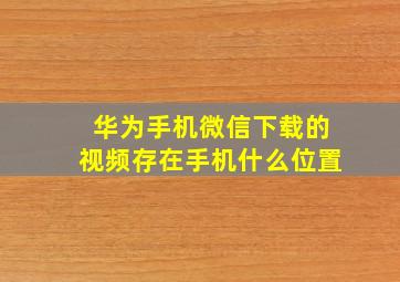 华为手机微信下载的视频存在手机什么位置