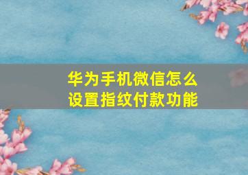 华为手机微信怎么设置指纹付款功能