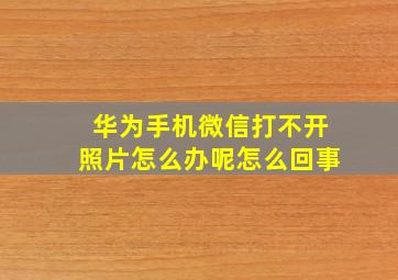 华为手机微信打不开照片怎么办呢怎么回事