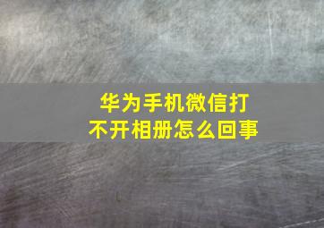 华为手机微信打不开相册怎么回事