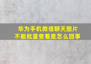 华为手机微信聊天图片不能批量查看是怎么回事