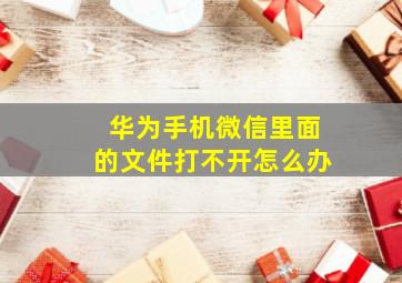 华为手机微信里面的文件打不开怎么办