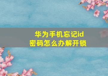 华为手机忘记id密码怎么办解开锁