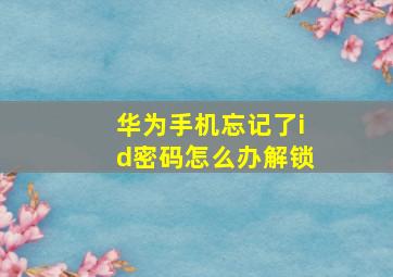 华为手机忘记了id密码怎么办解锁