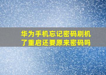 华为手机忘记密码刷机了重启还要原来密码吗