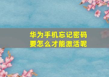 华为手机忘记密码要怎么才能激活呢