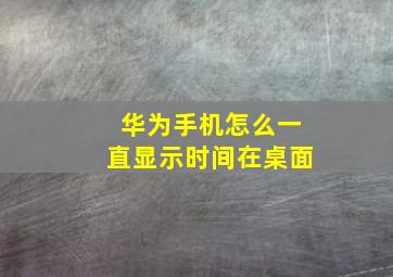 华为手机怎么一直显示时间在桌面