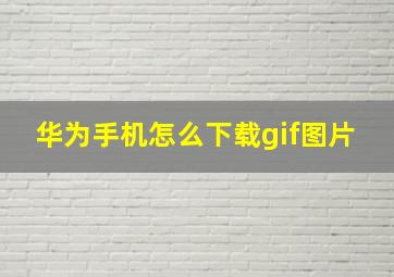 华为手机怎么下载gif图片