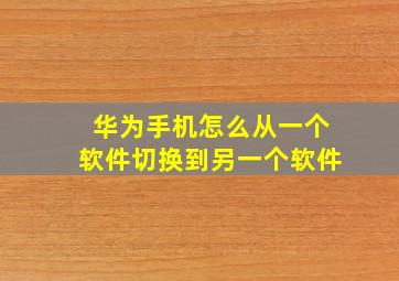 华为手机怎么从一个软件切换到另一个软件