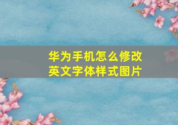 华为手机怎么修改英文字体样式图片