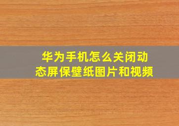 华为手机怎么关闭动态屏保壁纸图片和视频