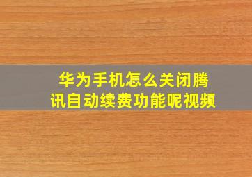 华为手机怎么关闭腾讯自动续费功能呢视频