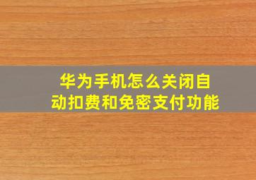 华为手机怎么关闭自动扣费和免密支付功能