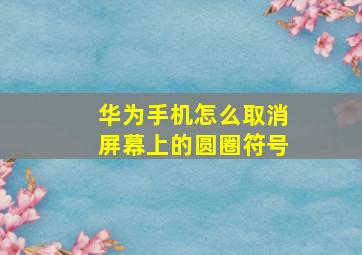 华为手机怎么取消屏幕上的圆圈符号