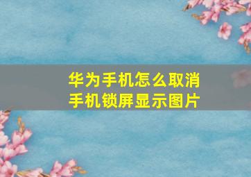 华为手机怎么取消手机锁屏显示图片