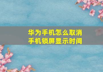 华为手机怎么取消手机锁屏显示时间