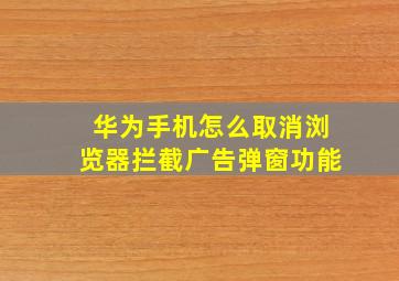 华为手机怎么取消浏览器拦截广告弹窗功能