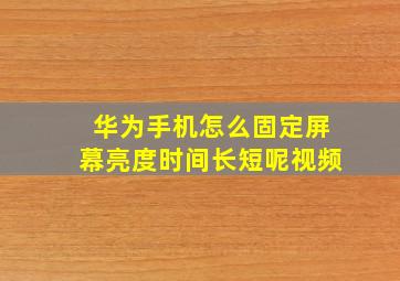 华为手机怎么固定屏幕亮度时间长短呢视频