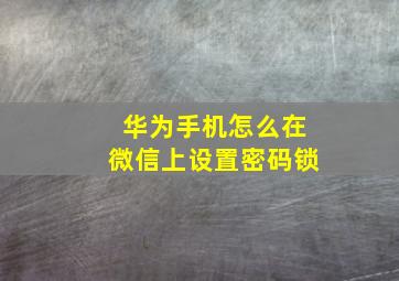 华为手机怎么在微信上设置密码锁