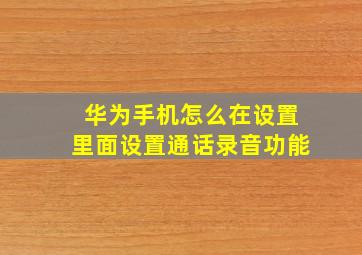 华为手机怎么在设置里面设置通话录音功能