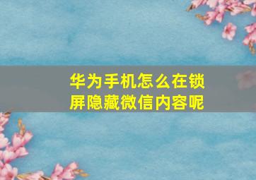 华为手机怎么在锁屏隐藏微信内容呢