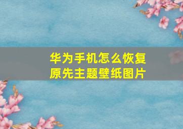 华为手机怎么恢复原先主题壁纸图片