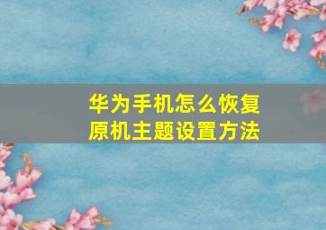 华为手机怎么恢复原机主题设置方法