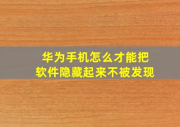 华为手机怎么才能把软件隐藏起来不被发现