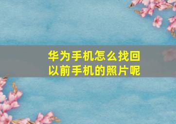 华为手机怎么找回以前手机的照片呢