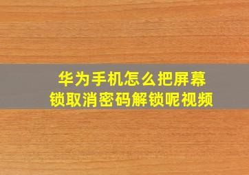 华为手机怎么把屏幕锁取消密码解锁呢视频