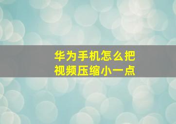 华为手机怎么把视频压缩小一点