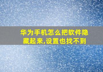 华为手机怎么把软件隐藏起来,设置也找不到