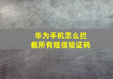 华为手机怎么拦截所有短信验证码