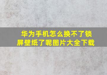 华为手机怎么换不了锁屏壁纸了呢图片大全下载