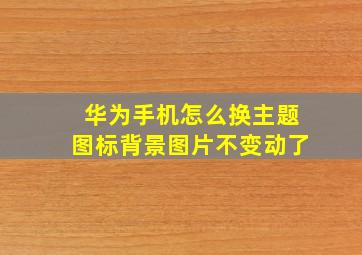 华为手机怎么换主题图标背景图片不变动了