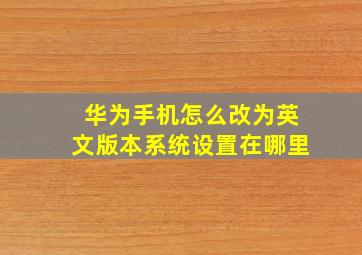 华为手机怎么改为英文版本系统设置在哪里