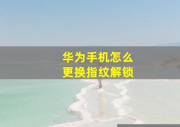 华为手机怎么更换指纹解锁