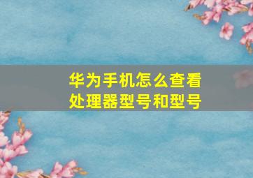 华为手机怎么查看处理器型号和型号