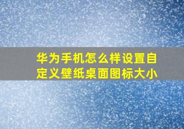 华为手机怎么样设置自定义壁纸桌面图标大小